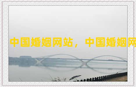 中国婚姻网站，中国婚姻网上预约